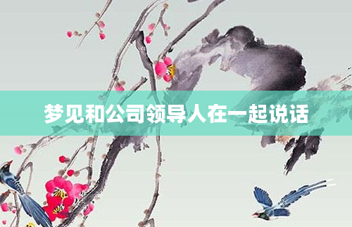 梦见和公司领导人在一起说话
