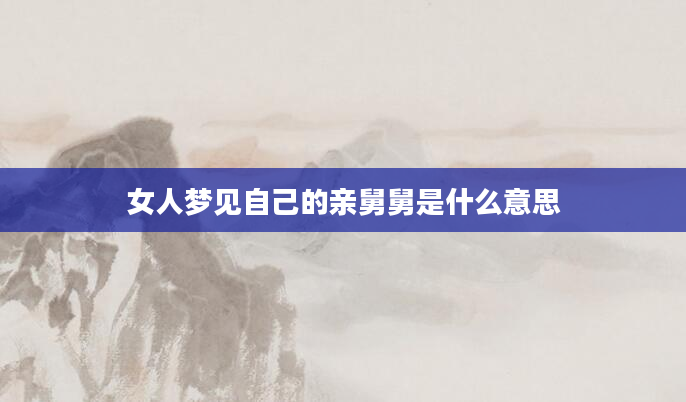 女人梦见自己的亲舅舅是什么意思