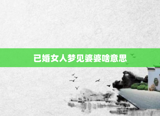 已婚女人梦见婆婆啥意思