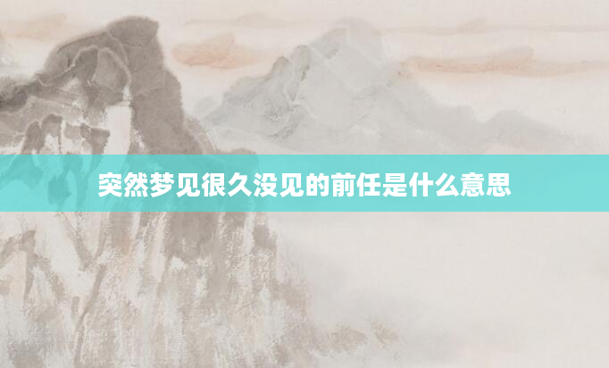 突然梦见很久没见的前任是什么意思