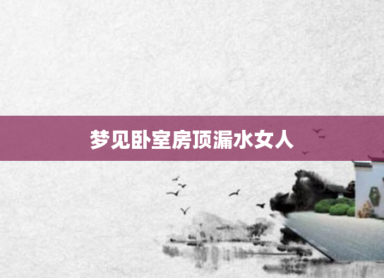 梦见卧室房顶漏水女人